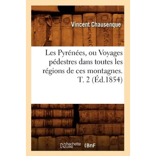 Les Pyrénées, Ou Voyages Pédestres Dans Toutes Les Régions de Ces Montagnes. T. 2 (Éd.1854)