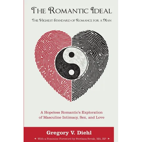 The Romantic Ideal-The Highest Standard of Romance for a Man: A Hopeless Romantic's Exploration of Masculine Intimacy, Sex, and Love