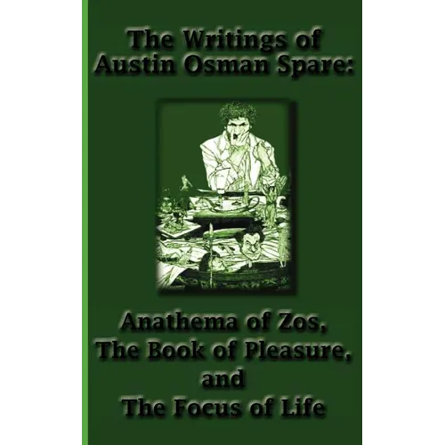 The Writings of Austin Osman Spare: Anathema of Zos, The Book of Pleasure, and The Focus of Life