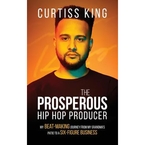 The Prosperous Hip Hop Producer: My Beat-Making Journey from My Grandma's Patio to a Six-Figure Business