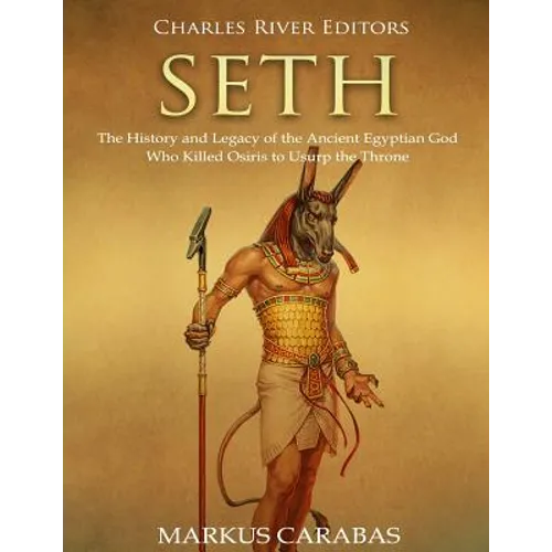 Seth: The History and Legacy of the Ancient Egyptian God Who Killed Osiris to Usurp the Throne