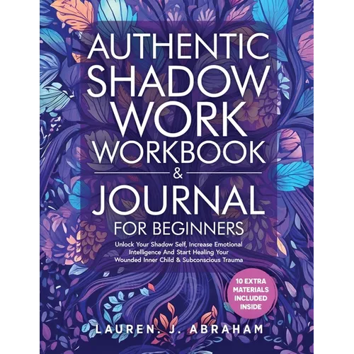 Authentic Shadow Work Workbook & Journal for Beginners: Unlock Your Shadow Self, Increase Emotional Intelligence And Start Healing Your Wounded Inner