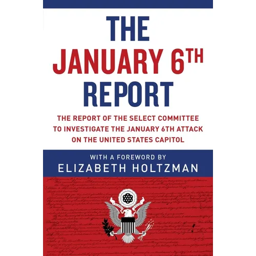 The January 6th Report: The Report of the Select Committee to Investigate the January 6th Attack on the United States Capitol