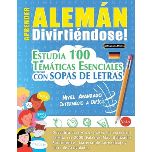 Aprender Alemán Divirtiéndose! - Nivel Avanzado: INTERMEDIO A DIFÍCIL - ESTUDIA 100 TEMÁTICAS ESENCIALES CON SOPAS DE LETRAS - VOL.1 - Descubra Cómo M