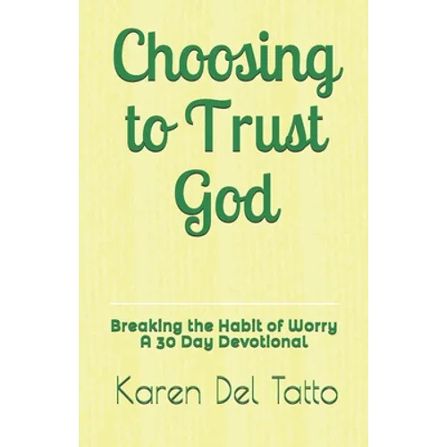 Choosing to Trust God: Breaking the Habit of Worry A 30 Day Devotional