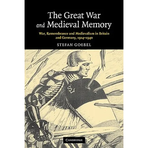 The Great War and Medieval Memory: War, Remembrance and Medievalism in Britain and Germany, 1914-1940
