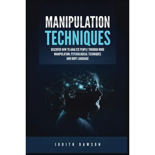 Manipulation Techniques: Discover How to Analyze People Through Mind Manipulation, Psychological Techniques and Body Language