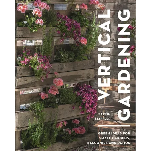 Vertical Gardening: Green Ideas for Small Gardens, Balconies and Patios