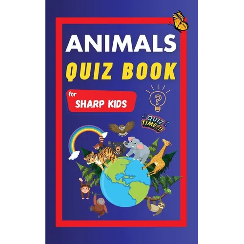 Animals Quiz Book For Sharp Kids: Test Your Children's Knowledge Of Animals Challenging Multiple Choice Questions A Great Quiz Book For Kids Ages 6 -