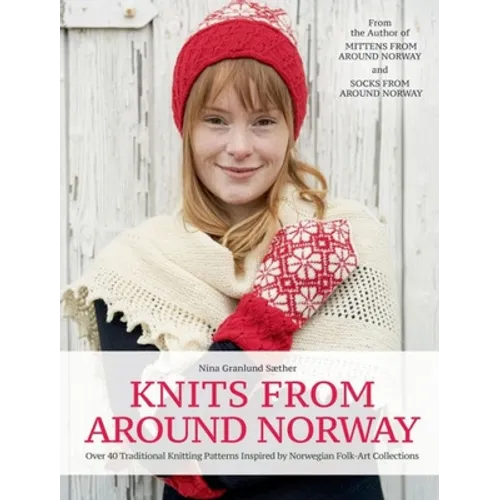 Knits from Around Norway: Over 40 Traditional Knitting Patterns Inspired by Norwegian Folk-Art Collections