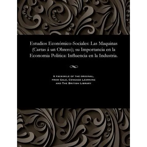 Estudios Económico-Sociales: Las Maquinas (Cartas Á Un Obrero); Su Importancia En La Economia Politica: Influencia En La Industria.