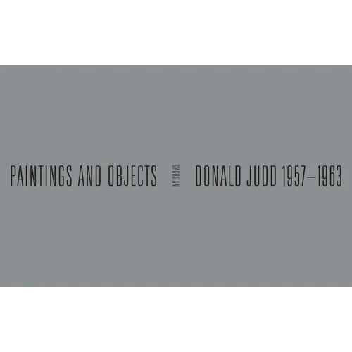 Donald Judd: 1957-1963: Paintings and Objects