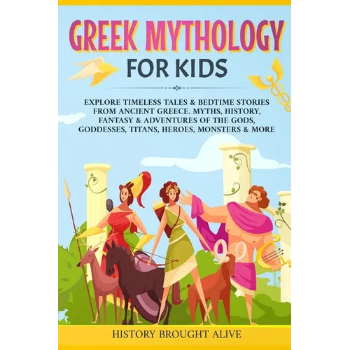 Greek Mythology For Kids: Explore Timeless Tales & Bedtime Stories From Ancient Greece. Myths, History, Fantasy & Adventures of The Gods, Goddesses, T