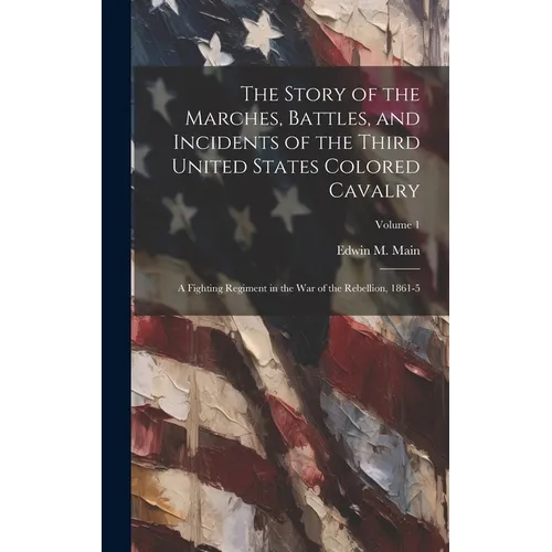 The Story of the Marches, Battles, and Incidents of the Third United States Colored Cavalry; a Fighting Regiment in the War of the Rebellion, 1861-5;