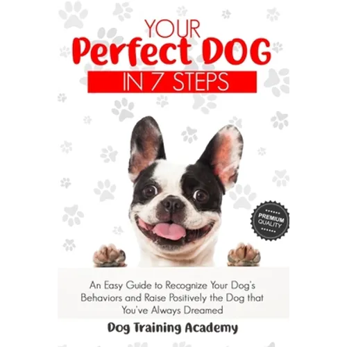 Your Perfect Dog in 7 Steps: An Easy Guide to Recognize Your Dog's Behaviors and Raise Positively the Dog that You've Always Dreamed