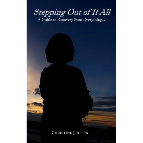 Stepping Out of It All: A Guide to Recovery from Everything