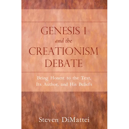 Genesis 1 and the Creationism Debate: Being Honest to the Text, Its Author, and His Beliefs