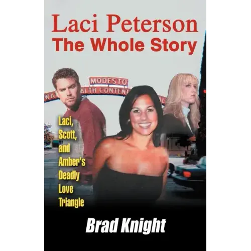 Laci Peterson the Whole Story: Laci, Scott, and Amber's Deadly Love Triangle