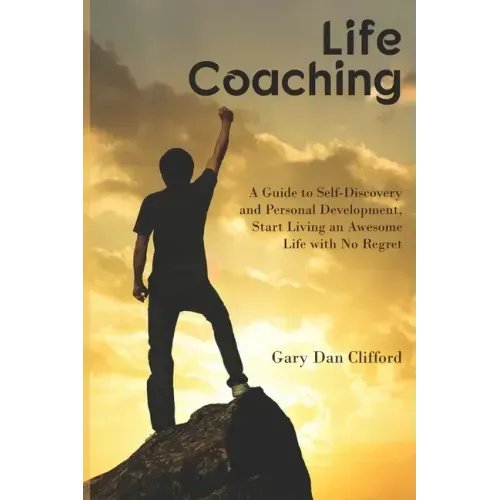 Life Coaching: A Guide to Self-Discovery and Personal Development, Start Living an Awesome Life with No Regret