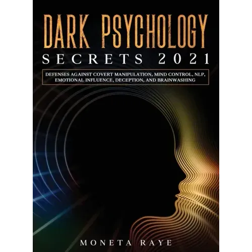 Dark Psychology Secrets 2021: Defenses Against Covert Manipulation, Mind Control, NLP, Emotional Influence, Deception, and Brainwashing