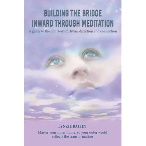 Building the Bridge Inward through Meditation: A guide to the doorway of Divine direction and connection