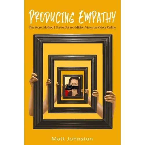 Producing Empathy: The Secret Method I Use to Get 100 Million Views on Videos Online
