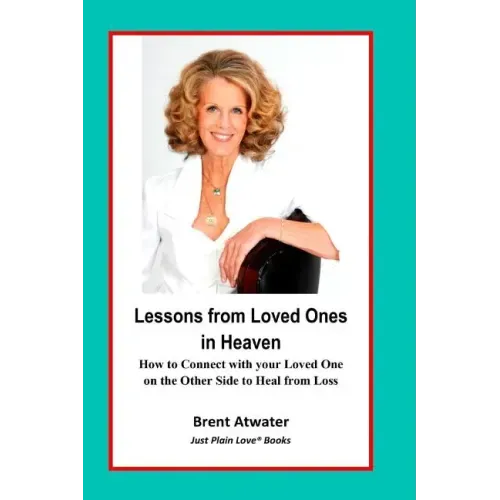 Lessons from Loved Ones in Heaven: How to Connect with your Loved One on the Other Side to Heal from Loss