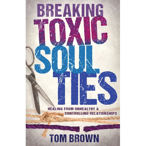 Breaking Toxic Soul Ties: Healing from Unhealthy and Controlling Relationships