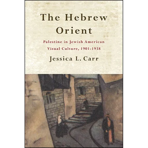 The Hebrew Orient: Palestine in Jewish American Visual Culture, 1901-1938