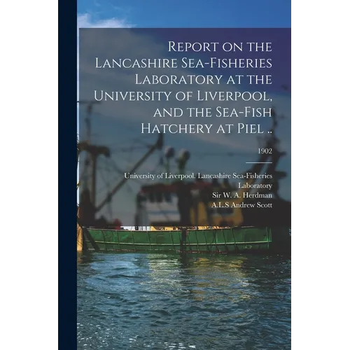 Report on the Lancashire Sea-fisheries Laboratory at the University of Liverpool, and the Sea-fish Hatchery at Piel ..; 1902