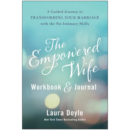 The Empowered Wife Workbook and Journal: A Guided Journey to Transforming Your Marriage with the Six Intimacy Skills
