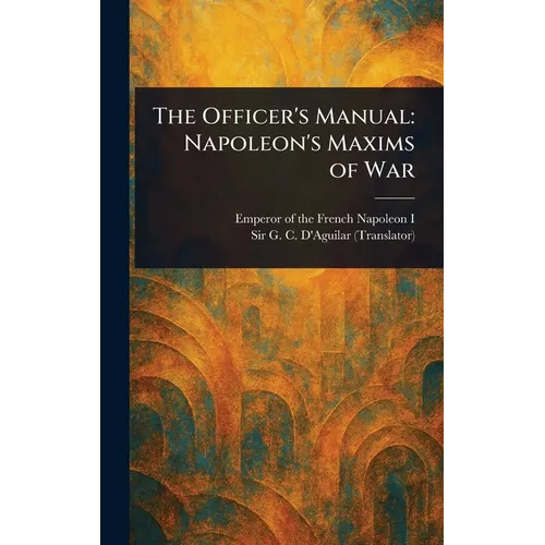 The Officer's Manual: Napoleon's Maxims of War