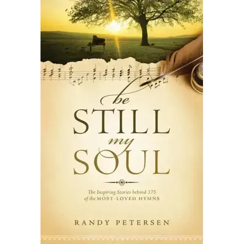 Be Still, My Soul: The Inspiring Stories Behind 175 of the Most-Loved Hymns