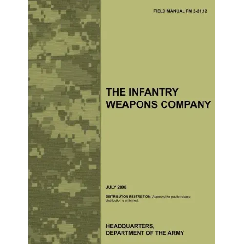 The Infantry Weapons Company: The official U.S. Army Field Manual FM 3-21.12 (July 2008)