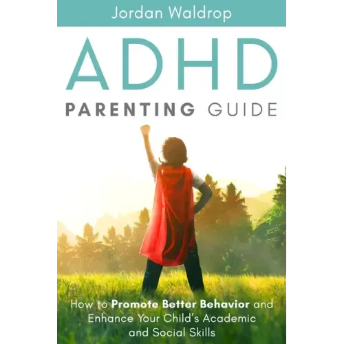 ADHD Parenting Guide: How to Promote Better Behavior and Enhance Your Child's Academic and Social Skills