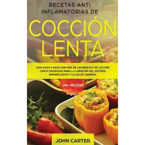 Recetas Anti Inflamatorias de Cocción Lenta: Guía paso a paso con más de 130 recetas de cocción lenta probadas para la curación del sistema inmunológi