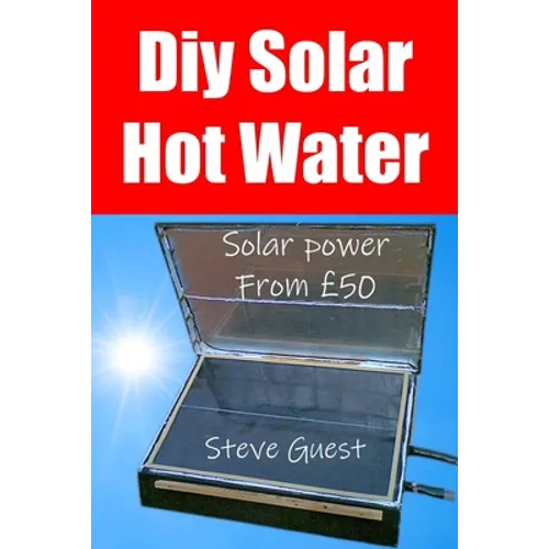 DIY Solar Hot Water, Solar Power From £50: Free solar energy from this self build new invention