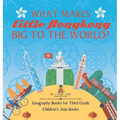What Makes Little Hong Kong Big to the World? Geography Books for Third Grade Children's Asia Books