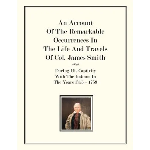 An Account Of The Remarkable Occurrences In The Life of Col. James Smith: During His Captivity With the Indians In The Years 1755-1759