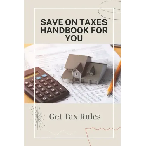 Save On Taxes Handbook For You: Get Tax Rules: Understanding Taxes For Beginners