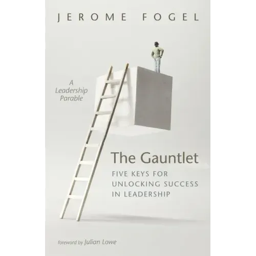 The Gauntlet: Five Keys for Unlocking Success in Leadership: A Leadership Parable