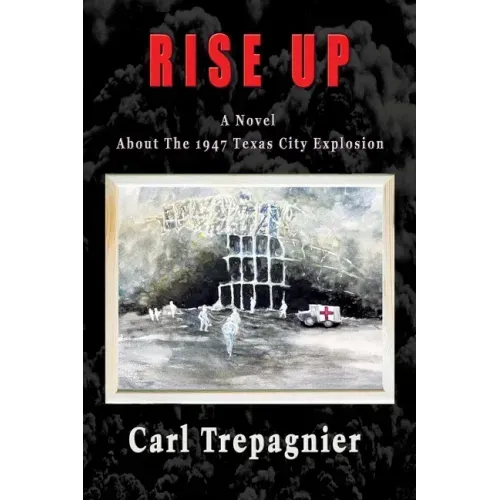 Rise Up A Novel About The 1947 Texas City Explosion