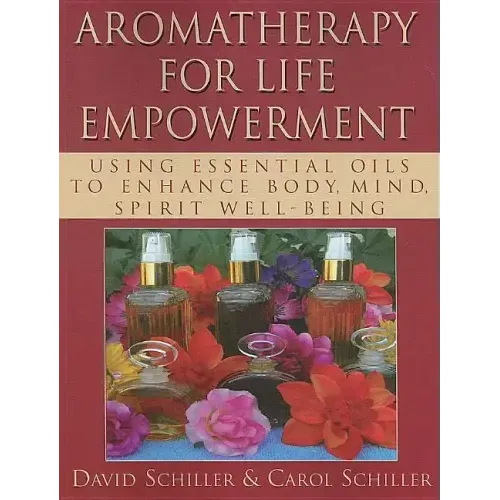 Aromatherapy for Life Empowerment: Using Essential Oils to Enhance Body, Mind, Spirit Well-Being