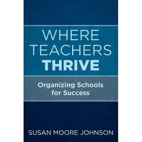 Where Teachers Thrive: Organizing Schools for Success