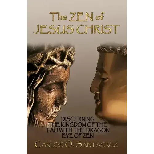 The Zen of Jesus Christ: Discerning the Kingdom of The Tao with The Dragon Eye of Zen