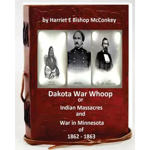 Dakota War Whoop or Indian Massacres and War in Minnesota of 1862 - 1863