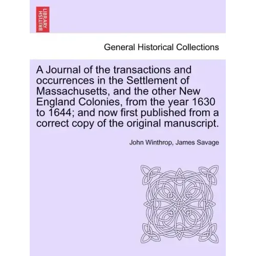 A Journal of the transactions and occurrences in the Settlement of Massachusetts, and the other New England Colonies, from the year 1630 to 1644; and