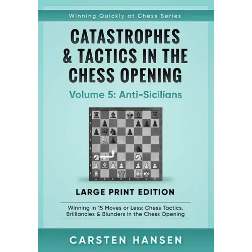 Catastrophes & Tactics in the Chess Opening - Volume 5: Anti-Sicilians - Large Print Edition: Winning in 15 Moves or Less: Chess Tactics, Brilliancies