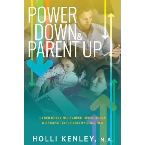 Power Down & Parent Up!: Cyber Bullying, Screen Dependence & Raising Tech-Healthy Children