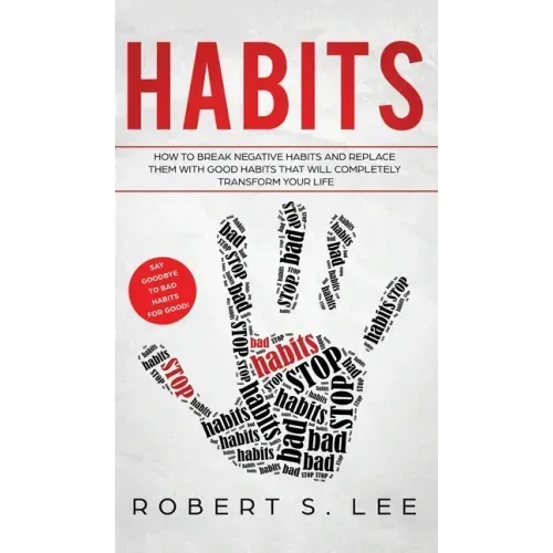 Habits: How to Break Negative Habits and Replace them with Good Habits That Will Completely Transform your Life
